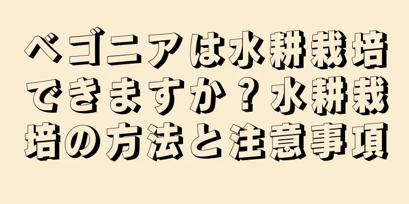 ベゴニアは水耕栽培できますか？水耕栽培の方法と注意事項