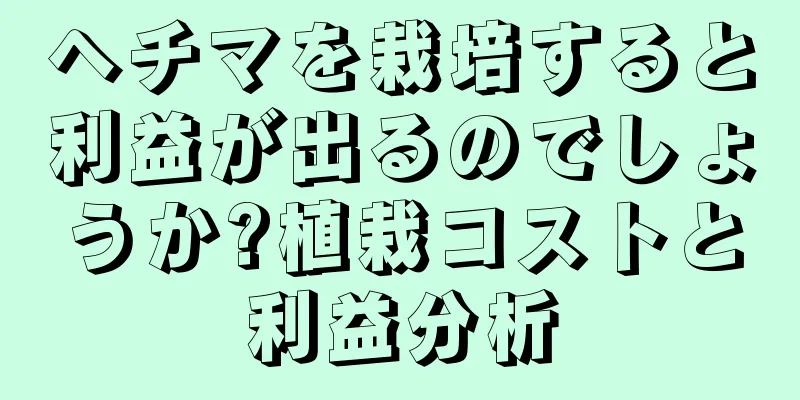 ヘチマを栽培すると利益が出るのでしょうか?植栽コストと利益分析