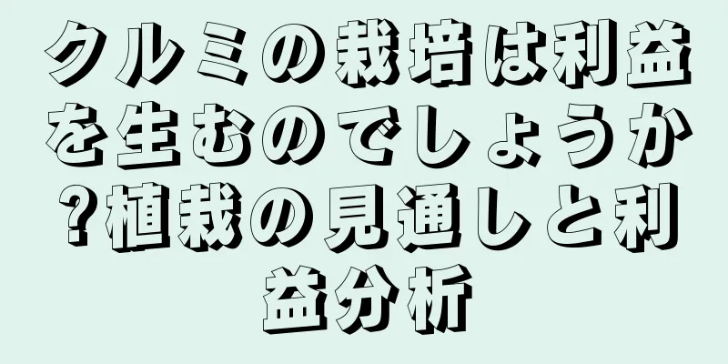 クルミの栽培は利益を生むのでしょうか?植栽の見通しと利益分析