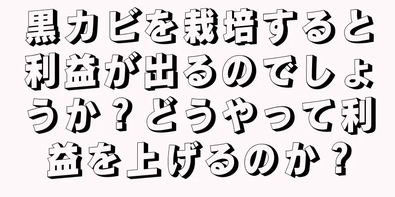 黒カビを栽培すると利益が出るのでしょうか？どうやって利益を上げるのか？
