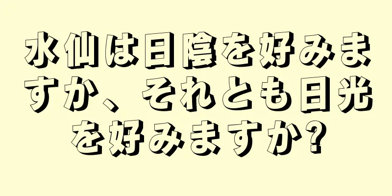 水仙は日陰を好みますか、それとも日光を好みますか?