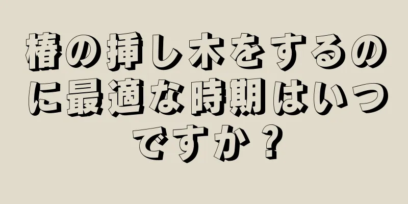 椿の挿し木をするのに最適な時期はいつですか？