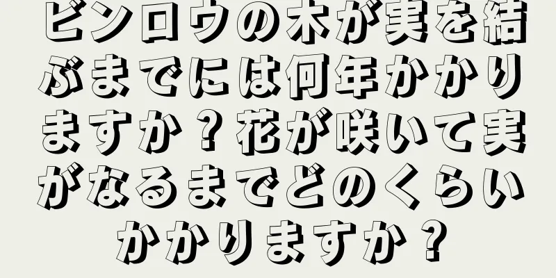 ビンロウの木が実を結ぶまでには何年かかりますか？花が咲いて実がなるまでどのくらいかかりますか？