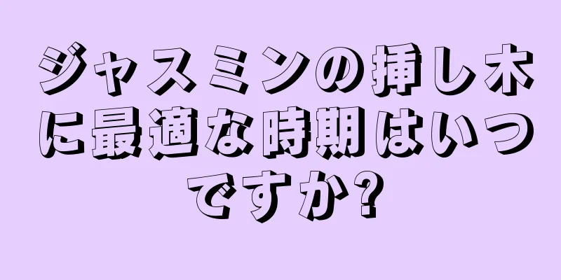 ジャスミンの挿し木に最適な時期はいつですか?