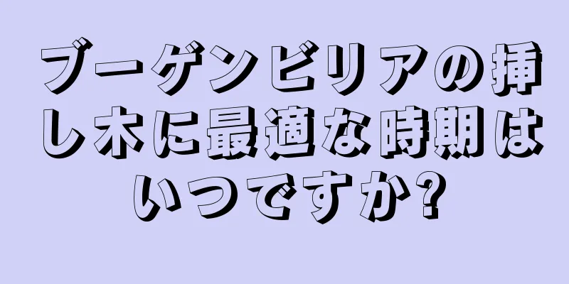 ブーゲンビリアの挿し木に最適な時期はいつですか?
