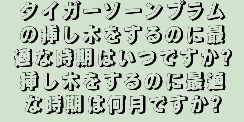 タイガーソーンプラムの挿し木をするのに最適な時期はいつですか?挿し木をするのに最適な時期は何月ですか?