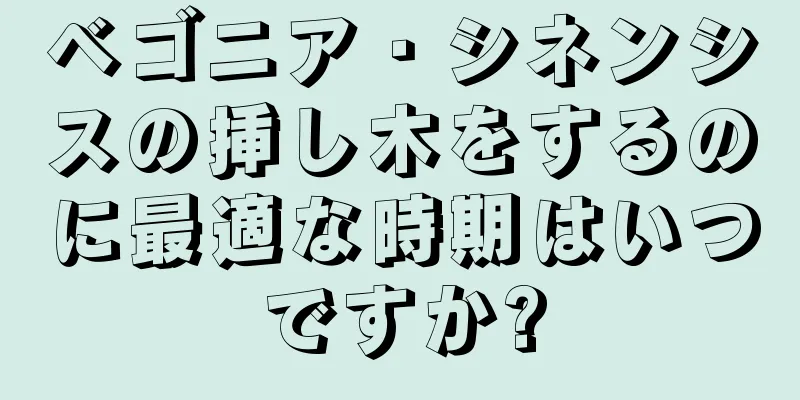 ベゴニア・シネンシスの挿し木をするのに最適な時期はいつですか?