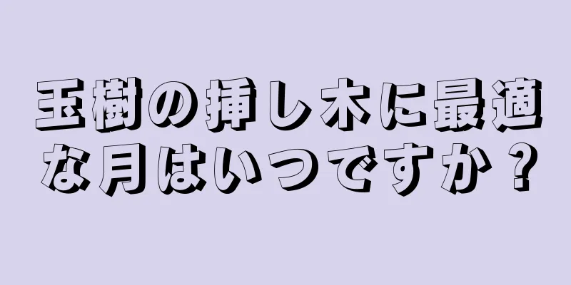 玉樹の挿し木に最適な月はいつですか？
