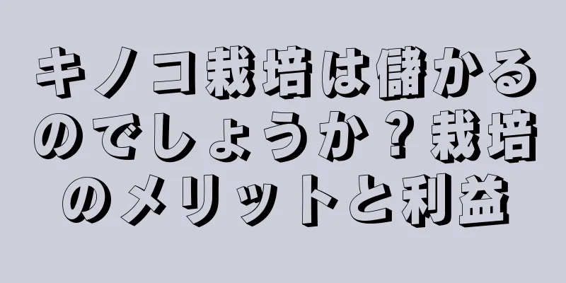 キノコ栽培は儲かるのでしょうか？栽培のメリットと利益