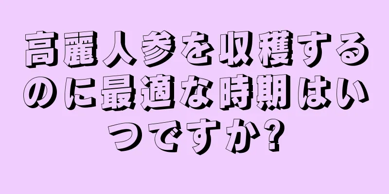 高麗人参を収穫するのに最適な時期はいつですか?