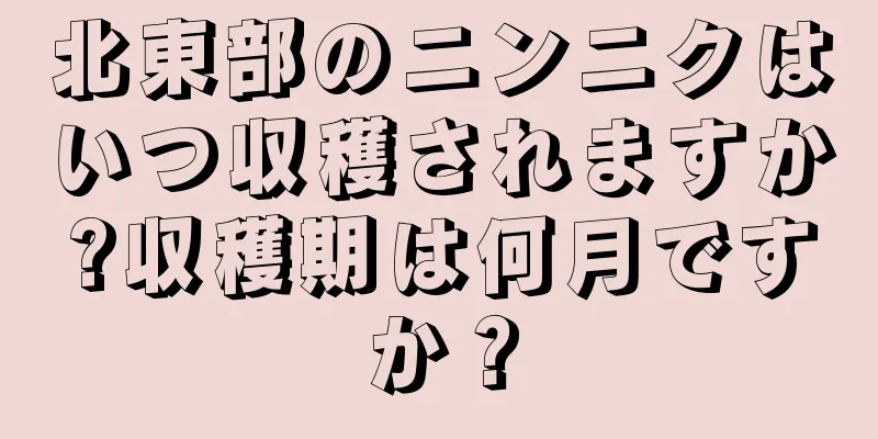 北東部のニンニクはいつ収穫されますか?収穫期は何月ですか？