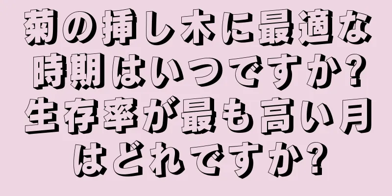 菊の挿し木に最適な時期はいつですか?生存率が最も高い月はどれですか?