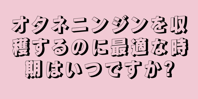 オタネニンジンを収穫するのに最適な時期はいつですか?