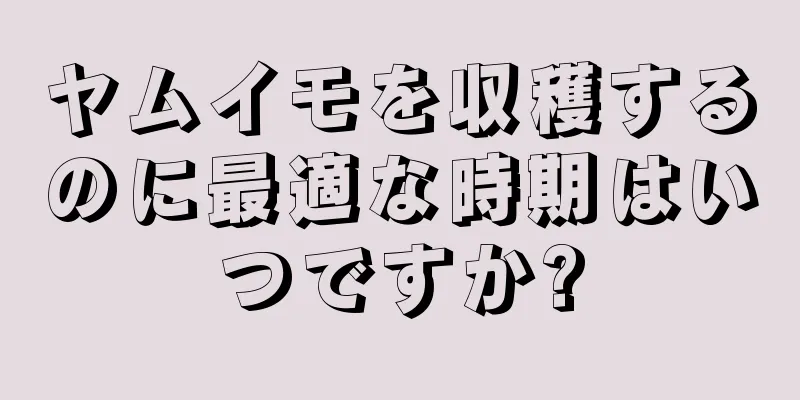 ヤムイモを収穫するのに最適な時期はいつですか?
