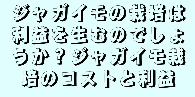 ジャガイモの栽培は利益を生むのでしょうか？ジャガイモ栽培のコストと利益