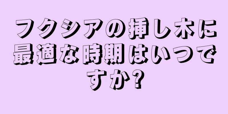 フクシアの挿し木に最適な時期はいつですか?