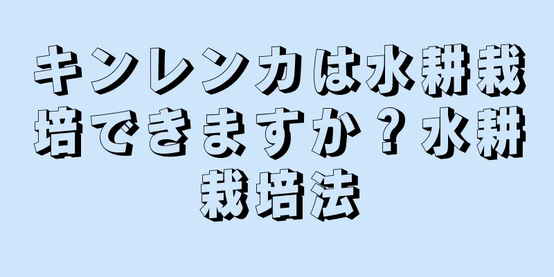 キンレンカは水耕栽培できますか？水耕栽培法