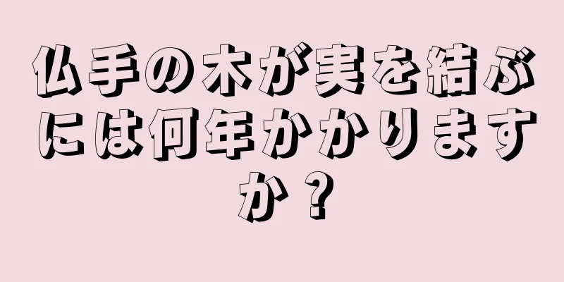 仏手の木が実を結ぶには何年かかりますか？