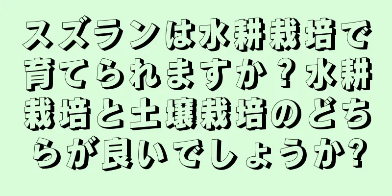 スズランは水耕栽培で育てられますか？水耕栽培と土壌栽培のどちらが良いでしょうか?