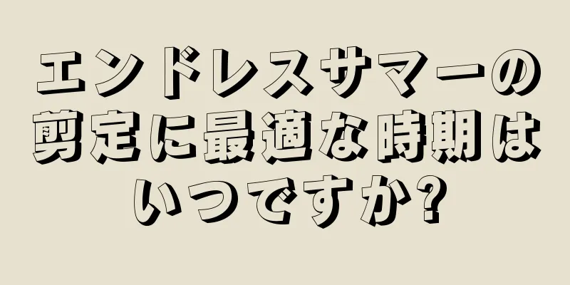 エンドレスサマーの剪定に最適な時期はいつですか?
