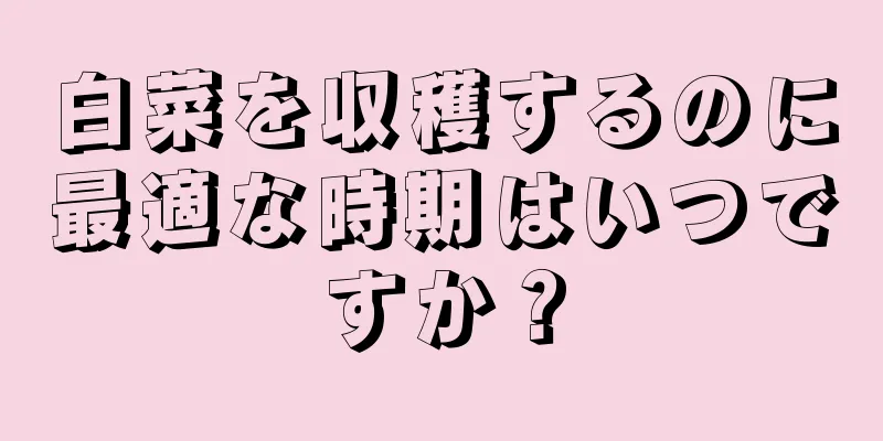 白菜を収穫するのに最適な時期はいつですか？