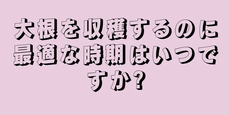 大根を収穫するのに最適な時期はいつですか?