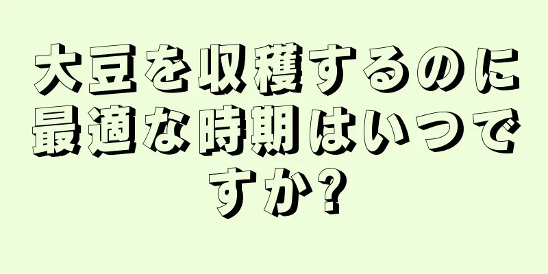 大豆を収穫するのに最適な時期はいつですか?