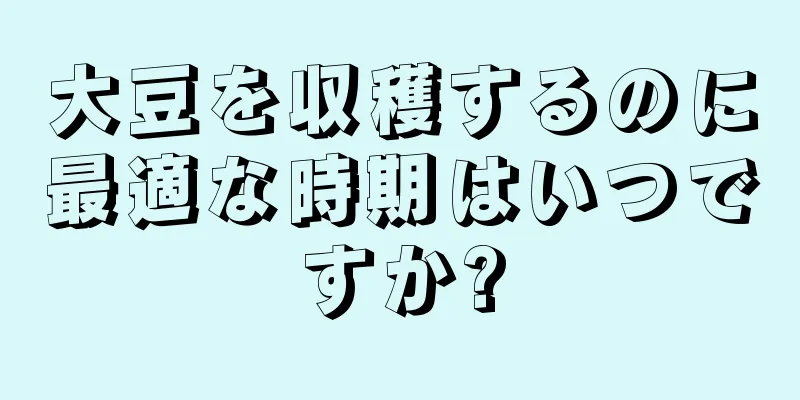 大豆を収穫するのに最適な時期はいつですか?