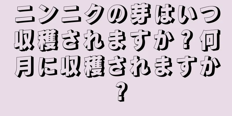 ニンニクの芽はいつ収穫されますか？何月に収穫されますか？