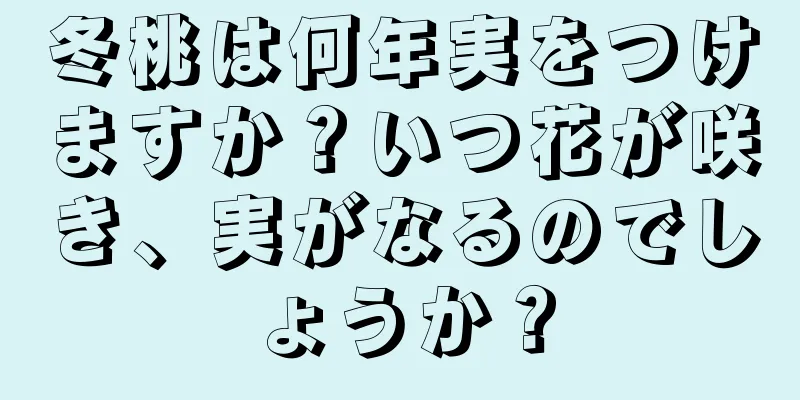 冬桃は何年実をつけますか？いつ花が咲き、実がなるのでしょうか？