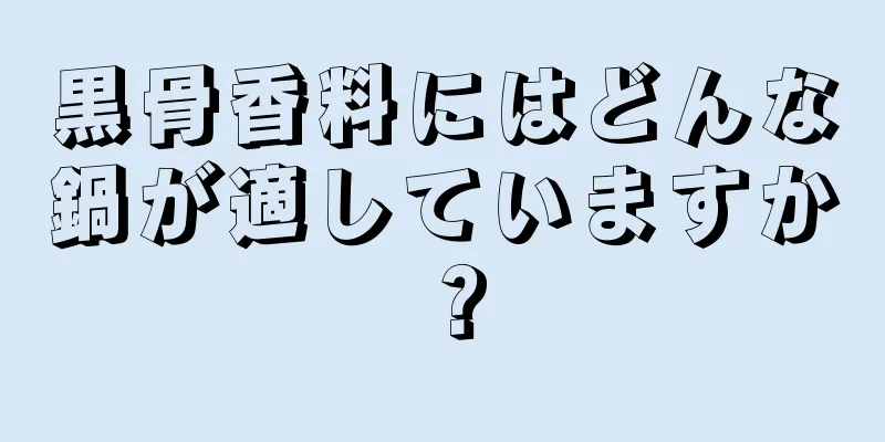 黒骨香料にはどんな鍋が適していますか？
