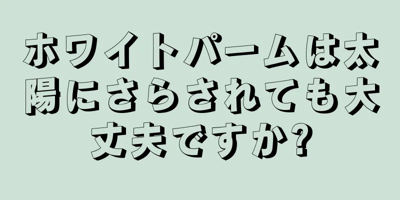 ホワイトパームは太陽にさらされても大丈夫ですか?