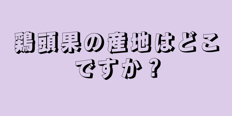 鶏頭果の産地はどこですか？