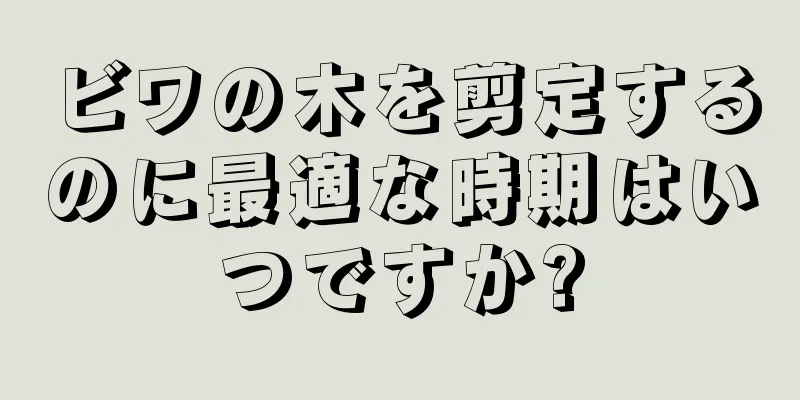 ビワの木を剪定するのに最適な時期はいつですか?