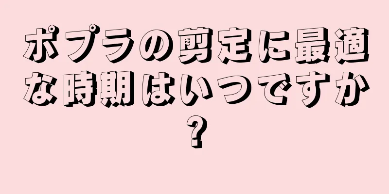ポプラの剪定に最適な時期はいつですか?