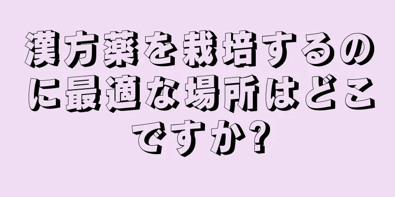 漢方薬を栽培するのに最適な場所はどこですか?
