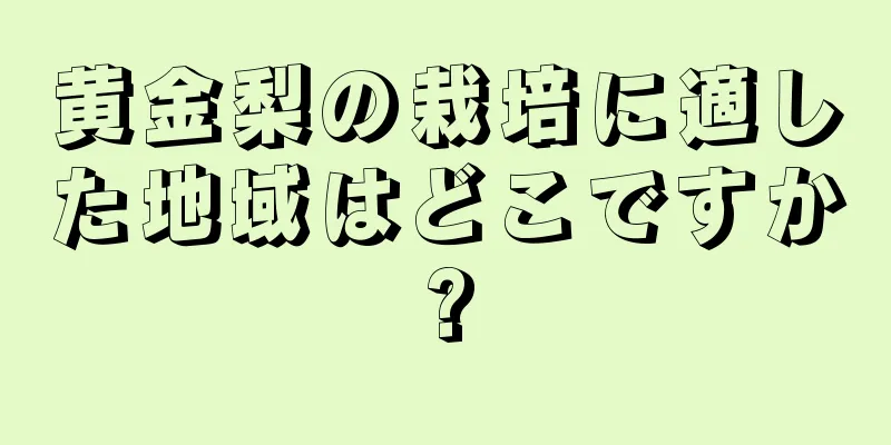 黄金梨の栽培に適した地域はどこですか?