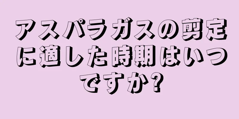 アスパラガスの剪定に適した時期はいつですか?