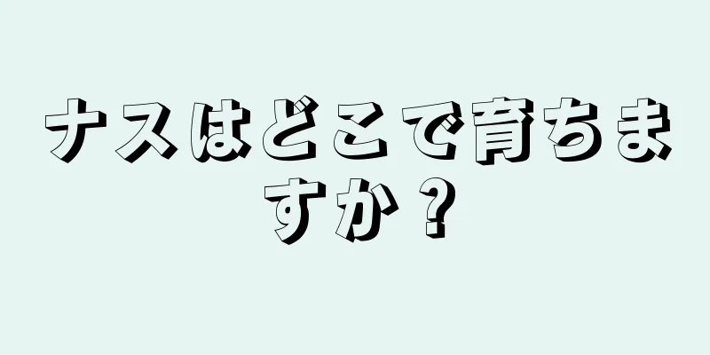 ナスはどこで育ちますか？