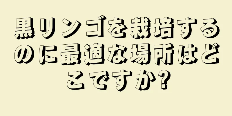 黒リンゴを栽培するのに最適な場所はどこですか?