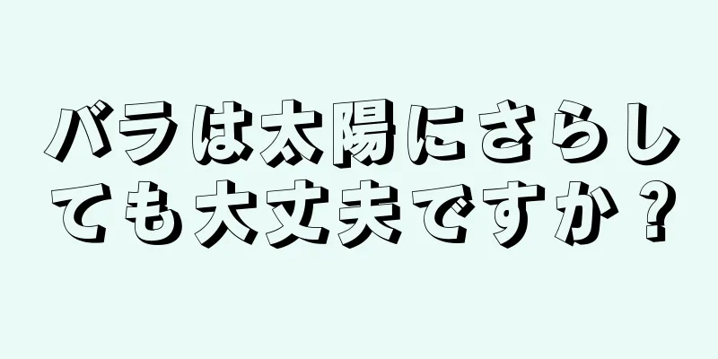 バラは太陽にさらしても大丈夫ですか？