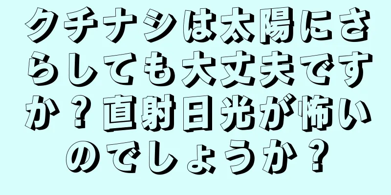 クチナシは太陽にさらしても大丈夫ですか？直射日光が怖いのでしょうか？