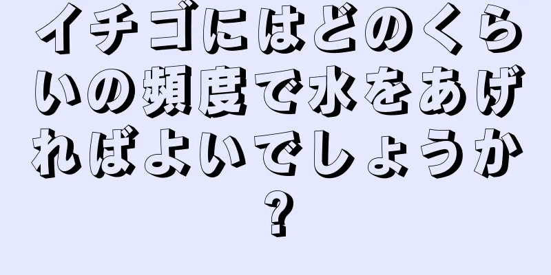 イチゴにはどのくらいの頻度で水をあげればよいでしょうか?