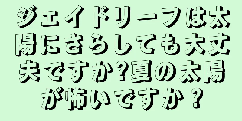 ジェイドリーフは太陽にさらしても大丈夫ですか?夏の太陽が怖いですか？