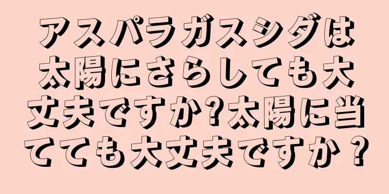 アスパラガスシダは太陽にさらしても大丈夫ですか?太陽に当てても大丈夫ですか？