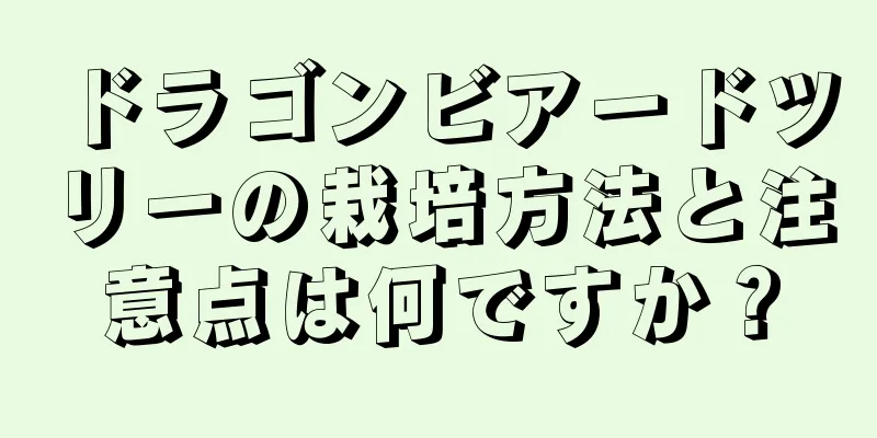 ドラゴンビアードツリーの栽培方法と注意点は何ですか？