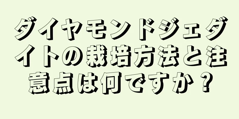 ダイヤモンドジェダイトの栽培方法と注意点は何ですか？