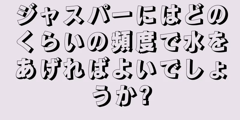 ジャスパーにはどのくらいの頻度で水をあげればよいでしょうか?