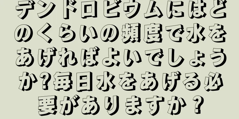 デンドロビウムにはどのくらいの頻度で水をあげればよいでしょうか?毎日水をあげる必要がありますか？