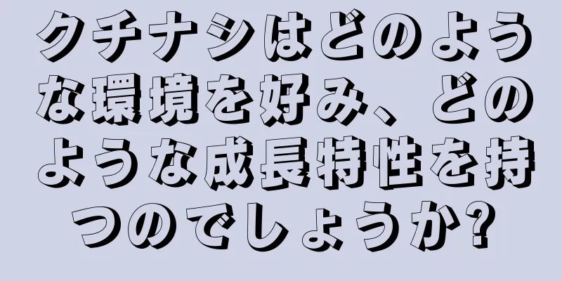 クチナシはどのような環境を好み、どのような成長特性を持つのでしょうか?